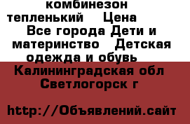 комбинезон   тепленький  › Цена ­ 250 - Все города Дети и материнство » Детская одежда и обувь   . Калининградская обл.,Светлогорск г.